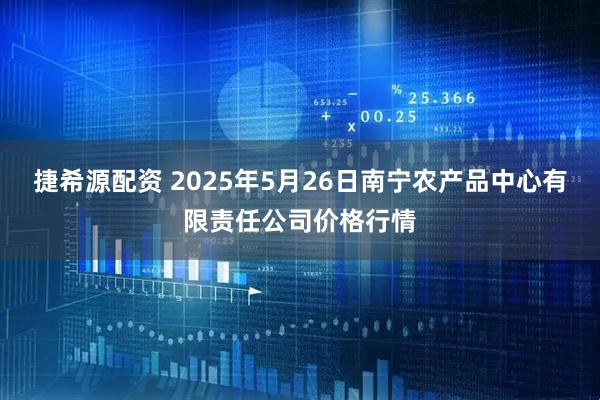 捷希源配资 2025年5月26日南宁农产品中心有限责任公司价格行情