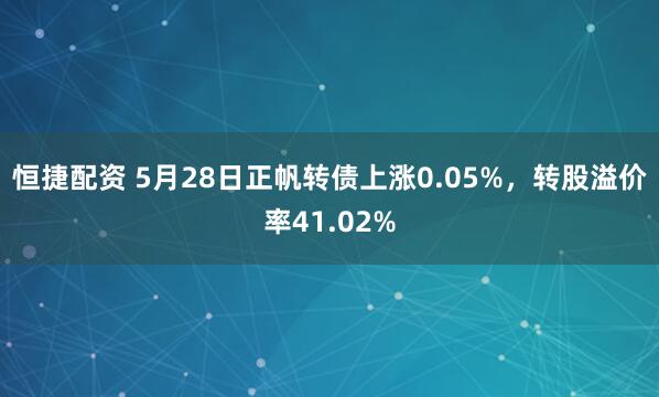 恒捷配资 5月28日正帆转债上涨0.05%，转股溢价率41.02%