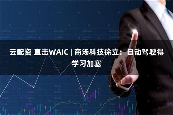 云配资 直击WAIC | 商汤科技徐立：自动驾驶得学习加塞