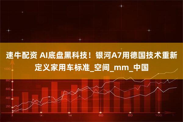 速牛配资 AI底盘黑科技！银河A7用德国技术重新定义家用车标准_空间_mm_中国