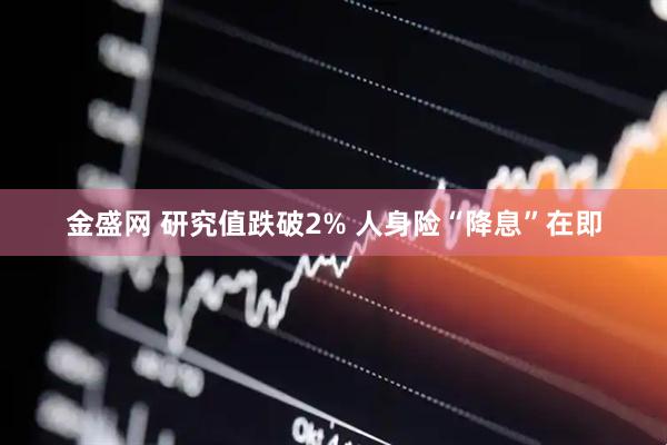 金盛网 研究值跌破2% 人身险“降息”在即