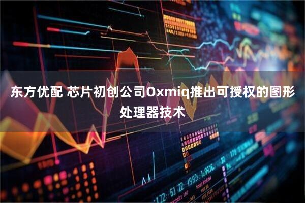 东方优配 芯片初创公司Oxmiq推出可授权的图形处理器技术