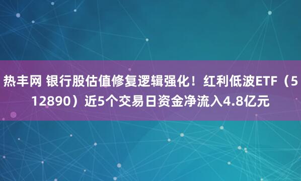热丰网 银行股估值修复逻辑强化！红利低波ETF（512890）近5个交易日资金净流入4.8亿元