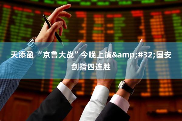 天添盈 “京鲁大战”今晚上演&#32;国安剑指四连胜