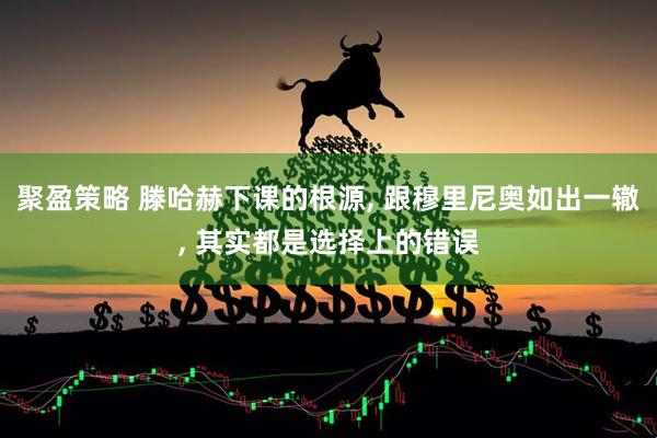聚盈策略 滕哈赫下课的根源, 跟穆里尼奥如出一辙, 其实都是选择上的错误