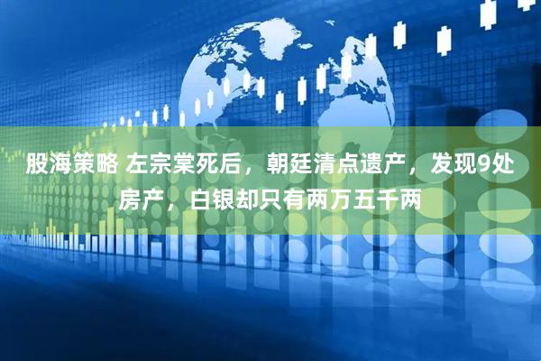 股海策略 左宗棠死后，朝廷清点遗产，发现9处房产，白银却只有两万五千两
