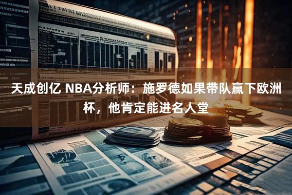 天成创亿 NBA分析师：施罗德如果带队赢下欧洲杯，他肯定能进名人堂