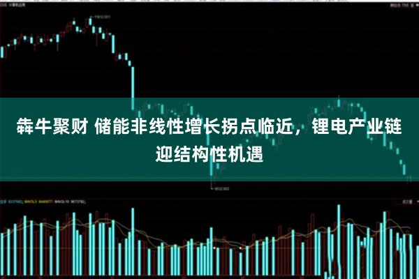 犇牛聚财 储能非线性增长拐点临近，锂电产业链迎结构性机遇