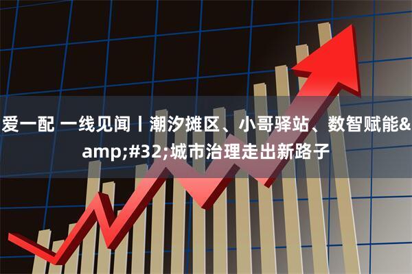 爱一配 一线见闻丨潮汐摊区、小哥驿站、数智赋能&#32;城市治理走出新路子