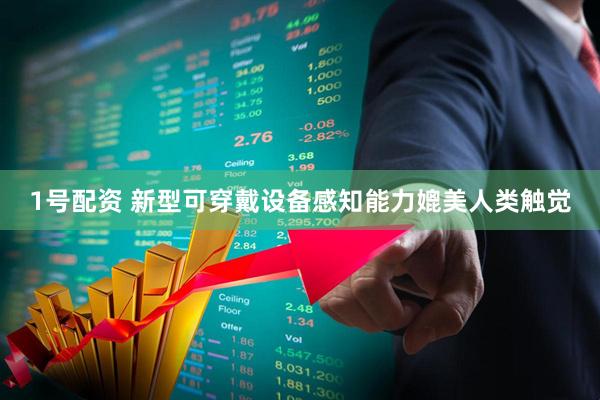 1号配资 新型可穿戴设备感知能力媲美人类触觉