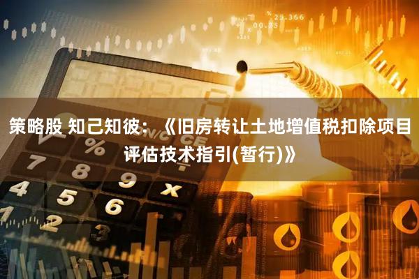 策略股 知己知彼：《旧房转让土地增值税扣除项目评估技术指引(暂行)》